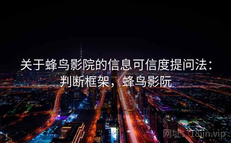 关于蜂鸟影院的信息可信度提问法：判断框架，蜂鸟影阮