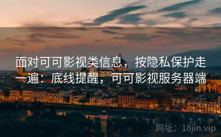 面对可可影视类信息,按隐私保护走一遍:底线提醒,可可影视服务器端 面对可可影视类信息,按隐私保护走一遍:底线提醒,可可影视服务器端