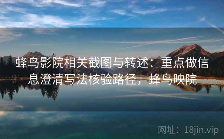 蜂鸟影院相关截图与转述：重点做信息澄清写法核验路径，蜂鸟映院
