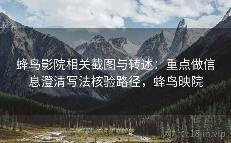 蜂鸟影院相关截图与转述:重点做信息澄清写法核验路径,蜂鸟映院 蜂鸟影院相关截图与转述:重点做信息澄清写法核验路径,蜂鸟映院