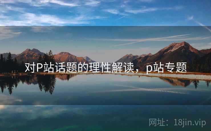 对P站话题的理性解读，p站专题
