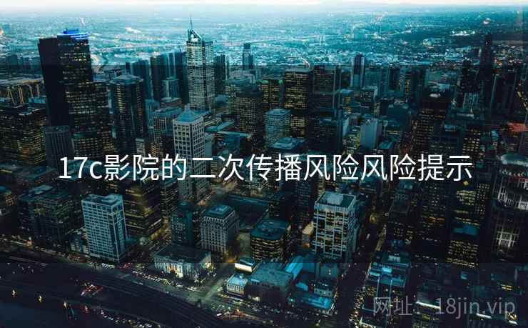 17c影院的二次传播风险风险提示