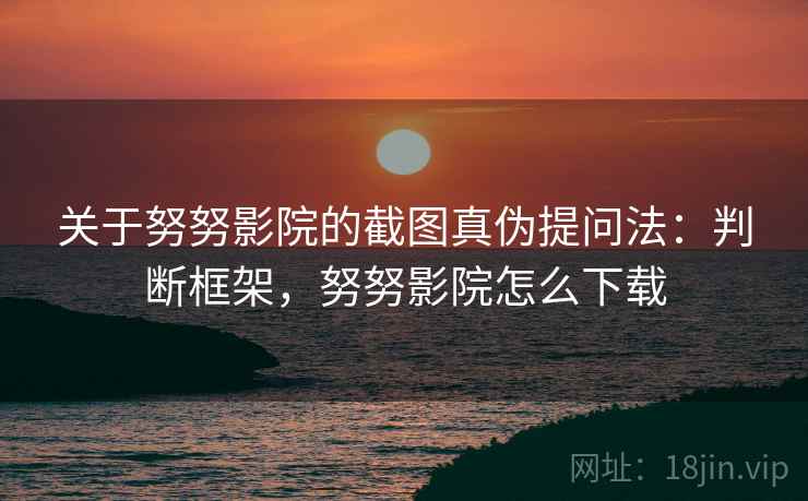 关于努努影院的截图真伪提问法:判断框架,努努影院怎么下载 关于努努影院的截图真伪提问法:判断框架,努努影院怎么下载