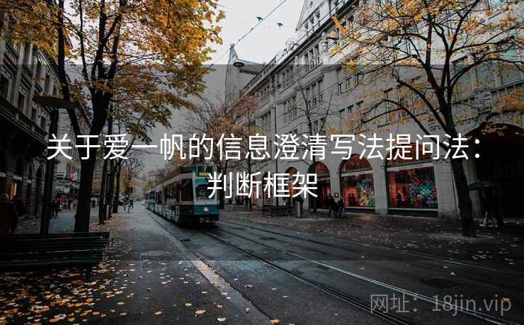 关于爱一帆的信息澄清写法提问法:判断框架 关于爱一帆的信息澄清写法提问法:判断框架