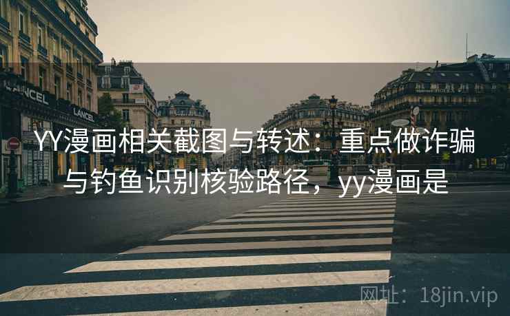 YY漫画相关截图与转述：重点做诈骗与钓鱼识别核验路径，yy漫画是