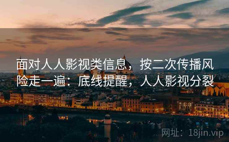 面对人人影视类信息，按二次传播风险走一遍：底线提醒，人人影视分裂