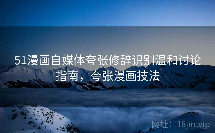 51漫画自媒体夸张修辞识别温和讨论指南，夸张漫画技法