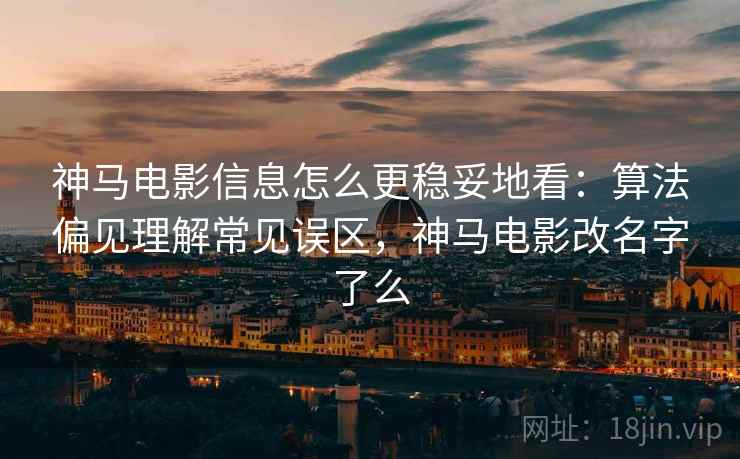 神马电影信息怎么更稳妥地看：算法偏见理解常见误区，神马电影改名字了么